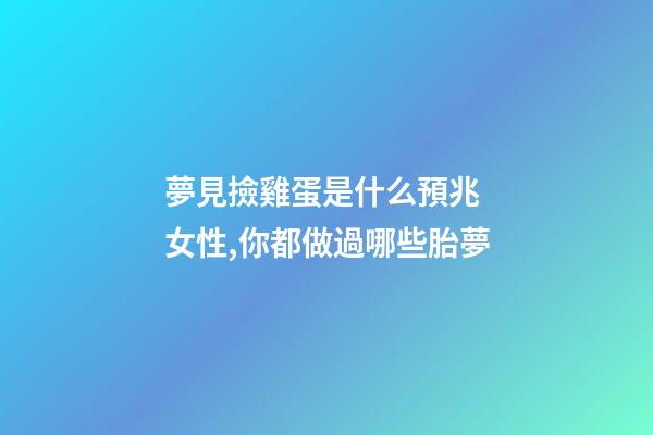 夢見撿雞蛋是什么預兆 女性,你都做過哪些胎夢-第1張-觀點-玄機派